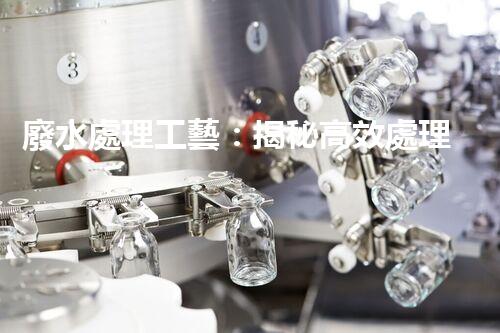 廢水處理工藝：揭秘高效處理的幕后英雄！